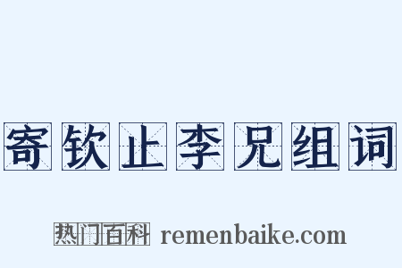 寄钦止李兄组词是什么意思的图片
